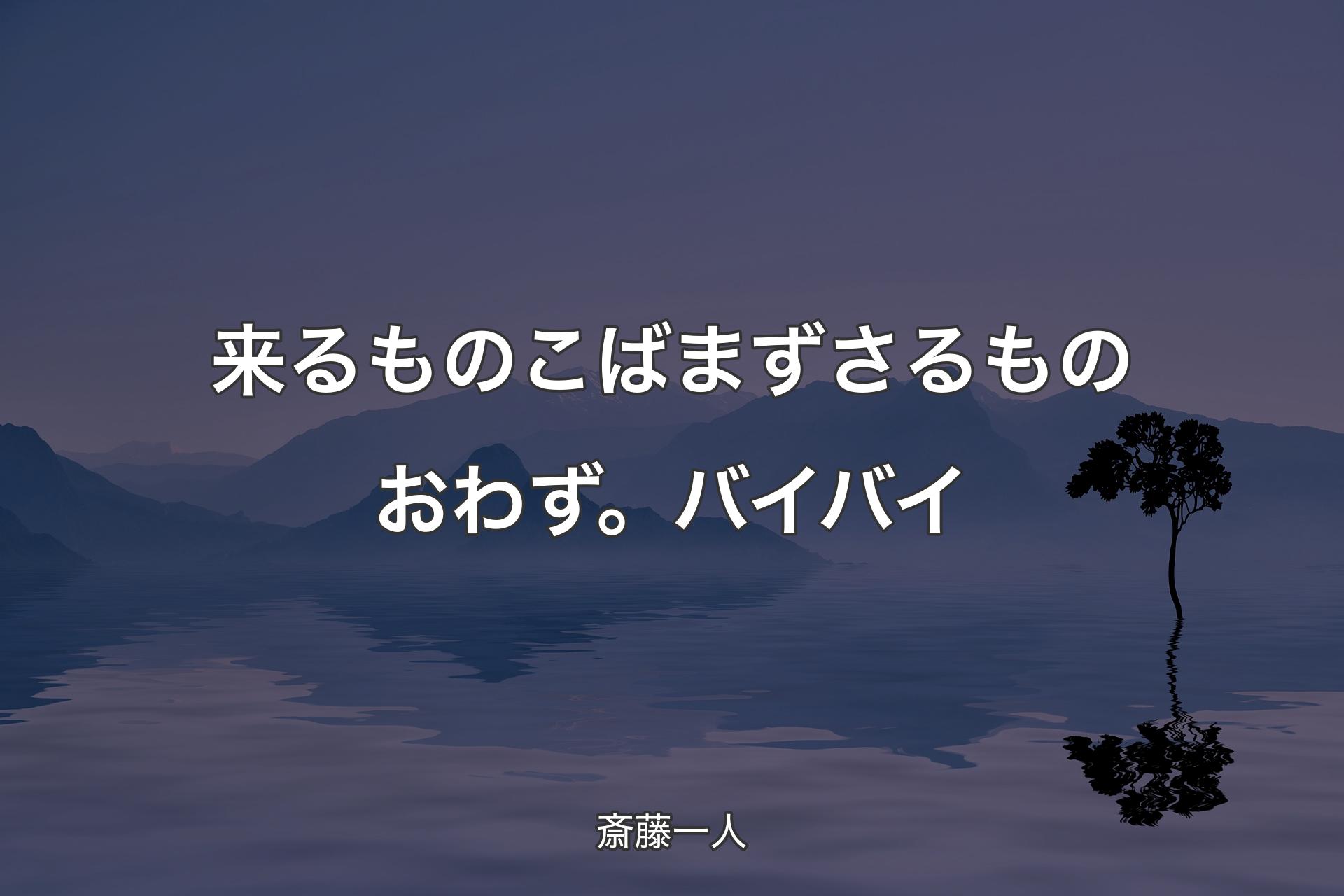 来るものこばまずさるものおわず。バイバイ - 斎藤一人