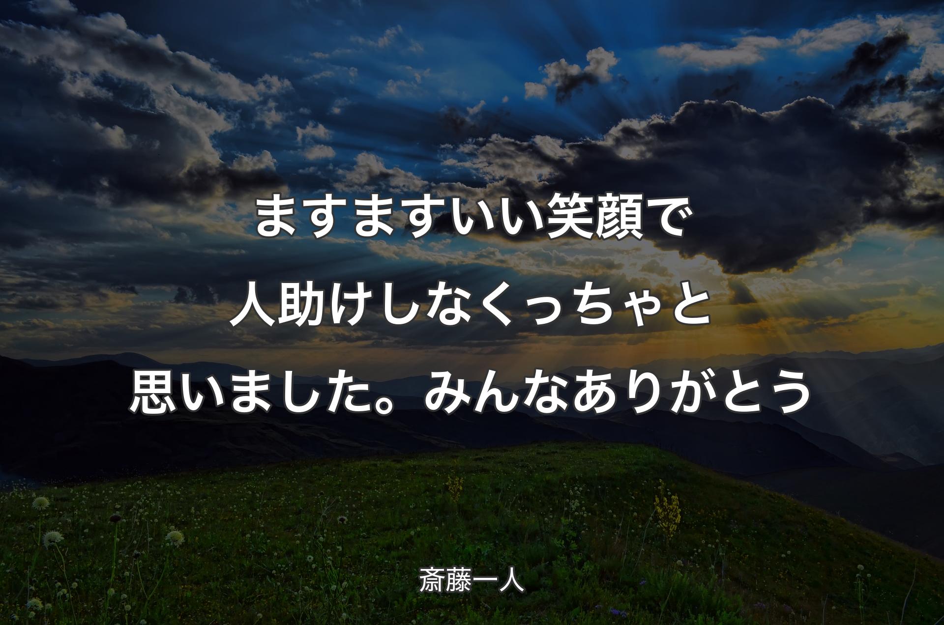 ますますいい笑顔で人助けしなくっちゃと思いました。みんなありがとう - 斎藤一人