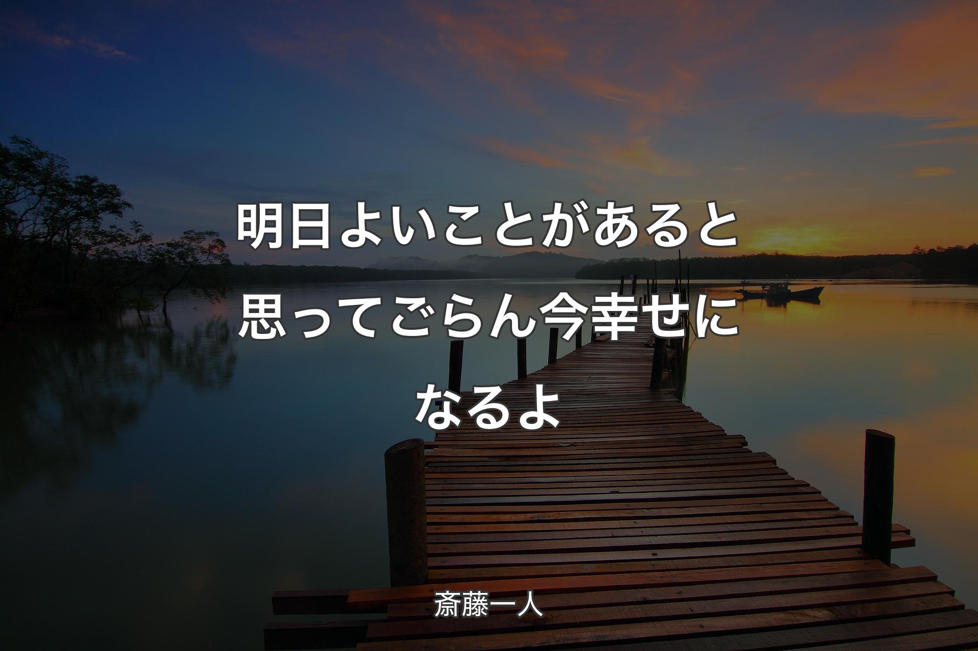 明日よいことがあると思ってごらん今幸せになるよ - 斎藤一人