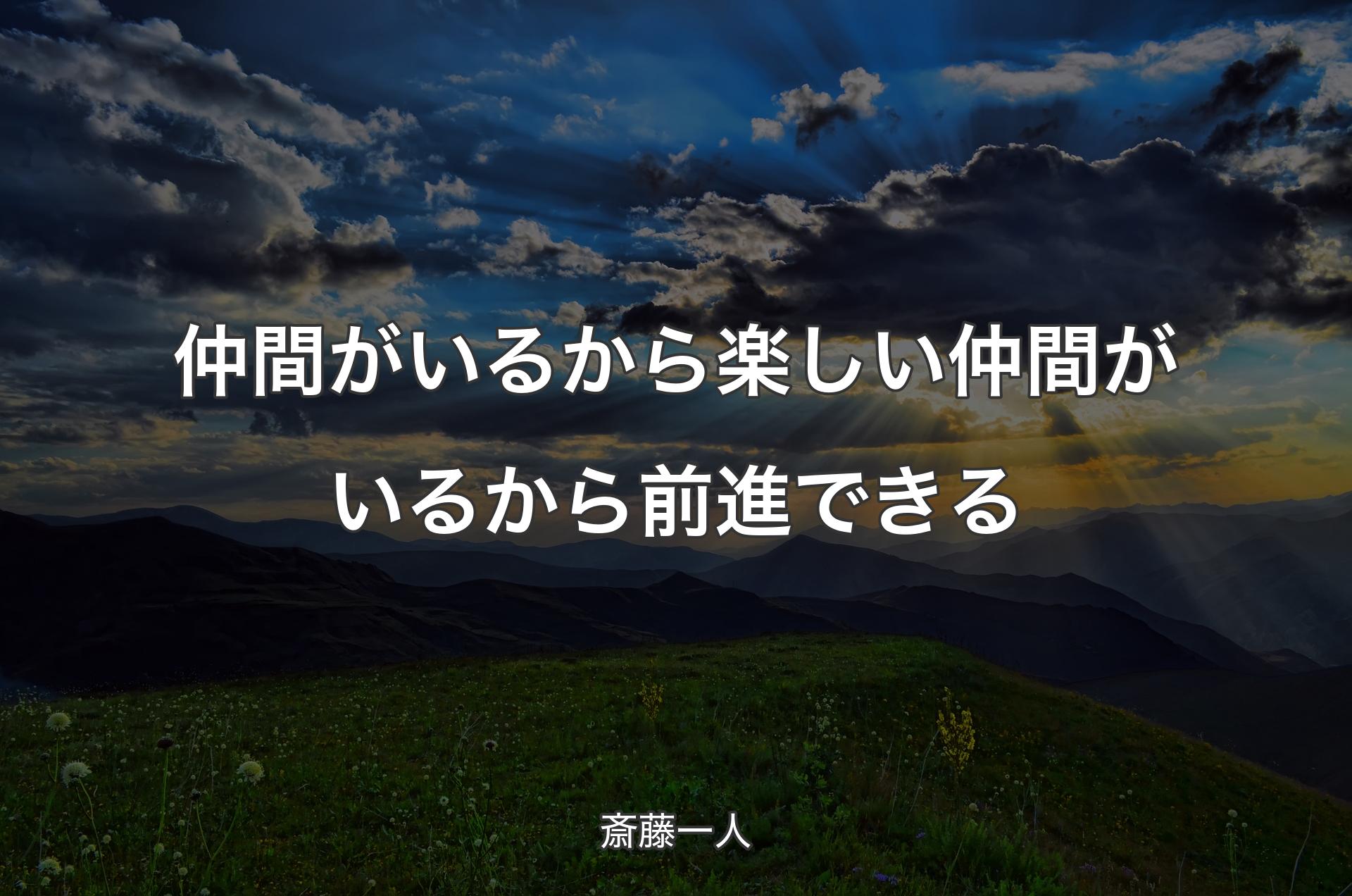 仲間がいるから楽しい仲間がいるから前進できる - 斎藤一人