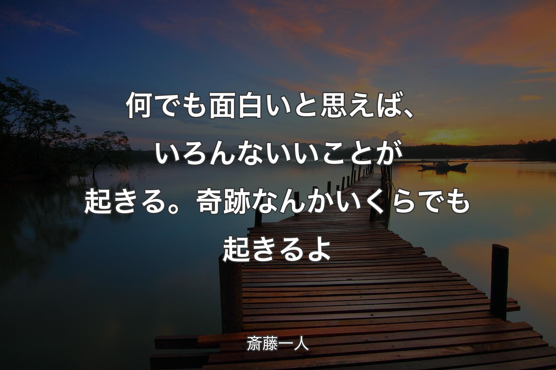 何でも面白いと思えば、いろんないいことが起きる。奇跡なんかいくらでも起きるよ - 斎藤一人