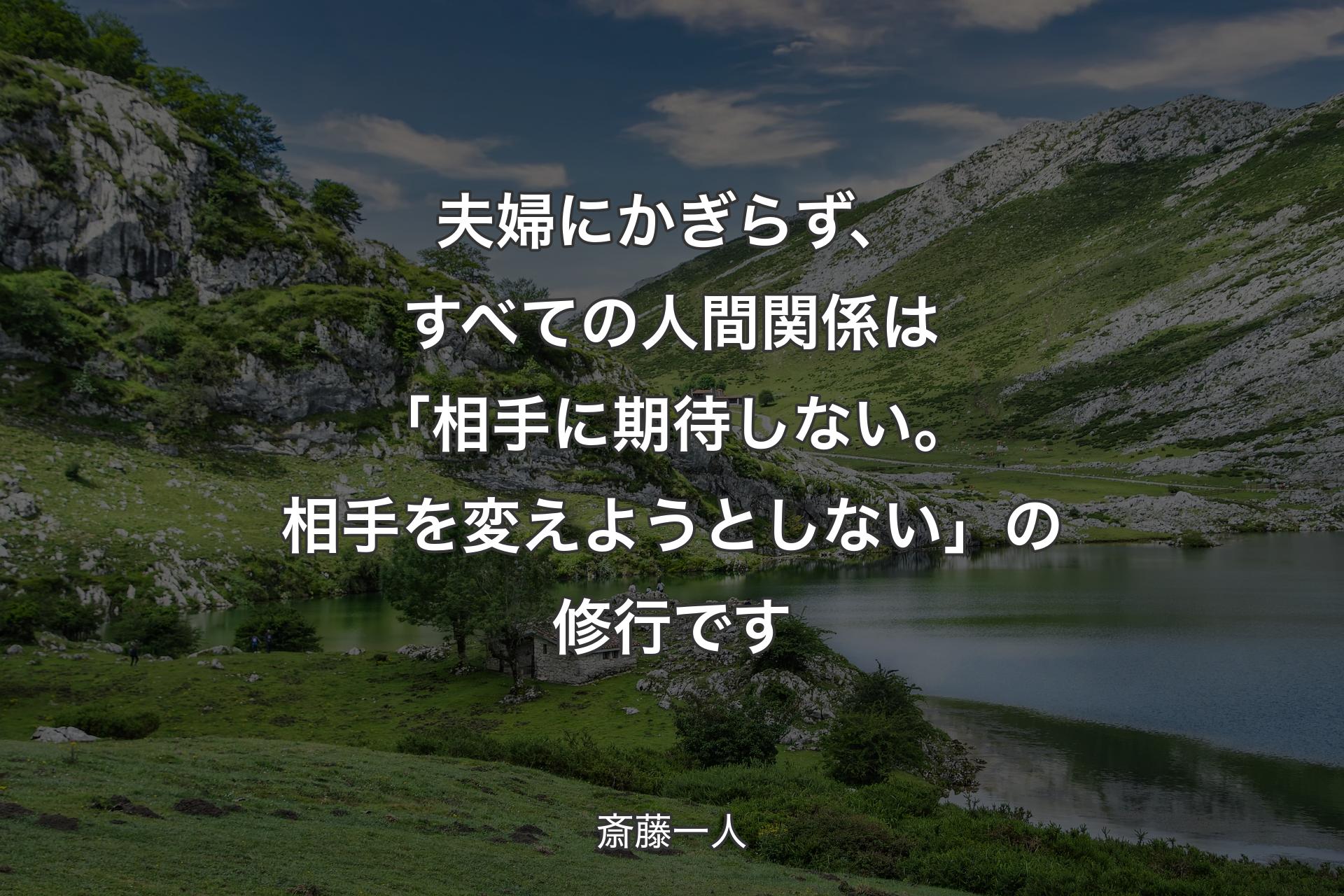 夫婦にかぎらず、すべての人間関係は「相手に期待しない。相手を変えようとしない」の修行です - 斎藤一人