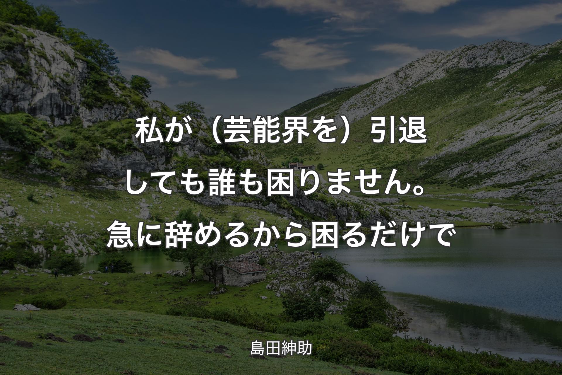 【背景1】私が（芸能界を）引退しても誰も困りません。急に辞めるから困るだけで - 島田紳助