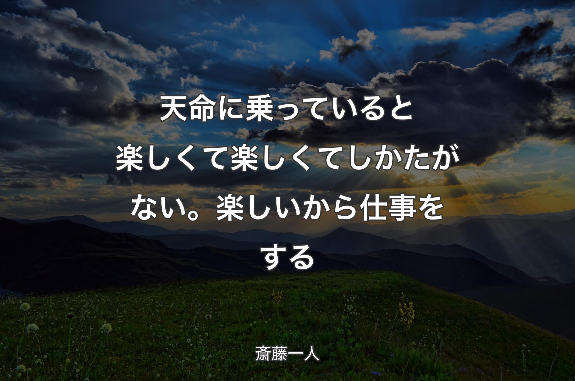 天命に乗っていると楽しくて楽しくてしかたがない。楽しいから仕事をする - 斎藤一人