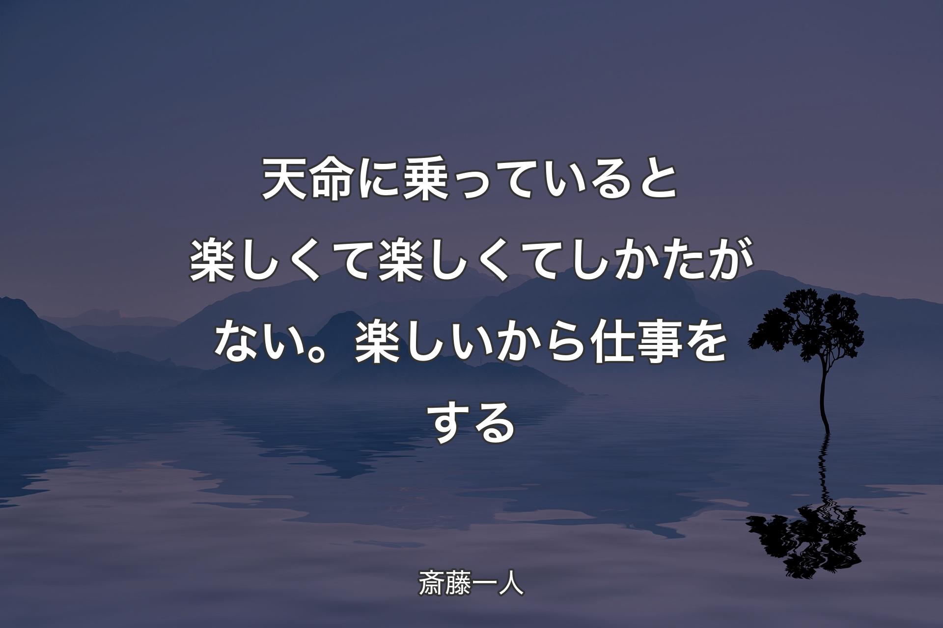 天命に乗っていると楽しくて楽しくてしかたがない。楽しいから仕事をする - 斎藤一人