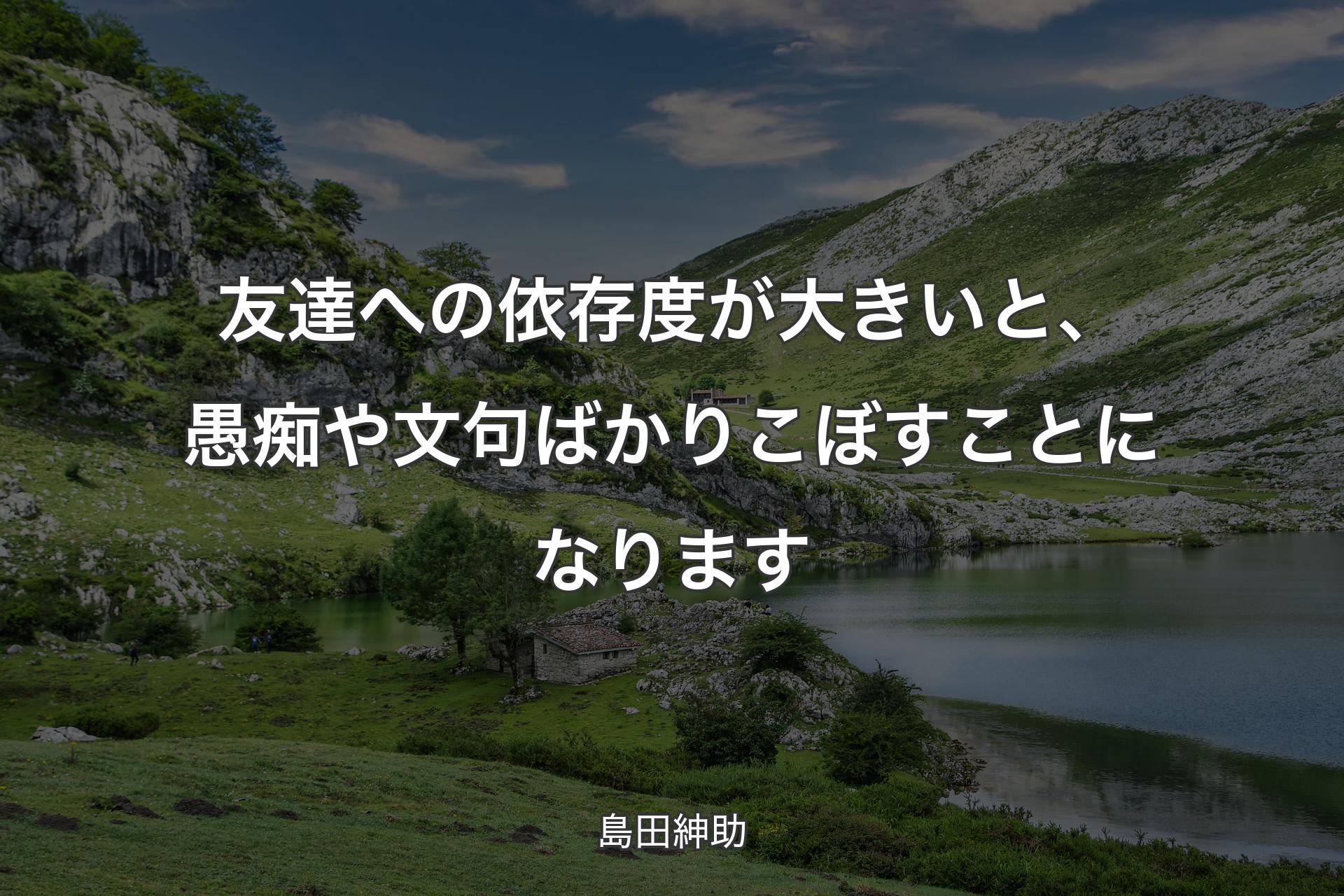 友達への依存度が大きいと、愚痴や文句ばかりこぼすことになります - 島田紳助