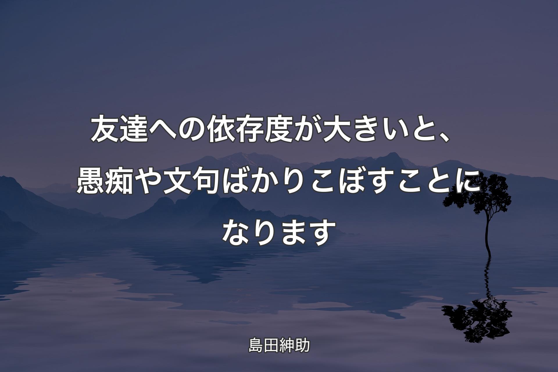 【背景4】友達への依存度が大きいと、愚痴や文句ばかりこぼすことになります - 島田紳助