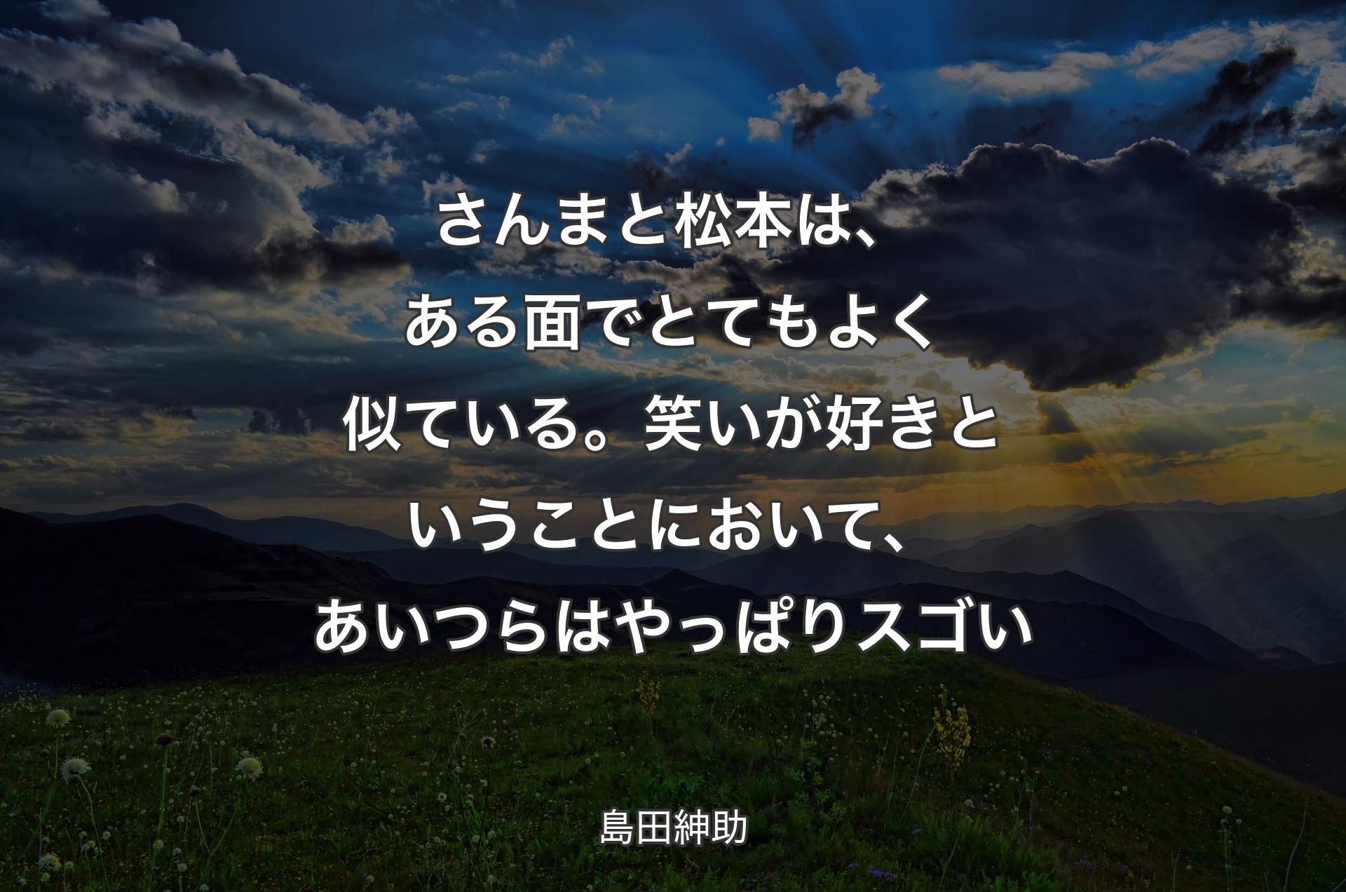 さんまと松本は、ある面でとてもよく似ている。笑いが好きということにおいて、あいつらはやっぱりスゴい - 島田紳助