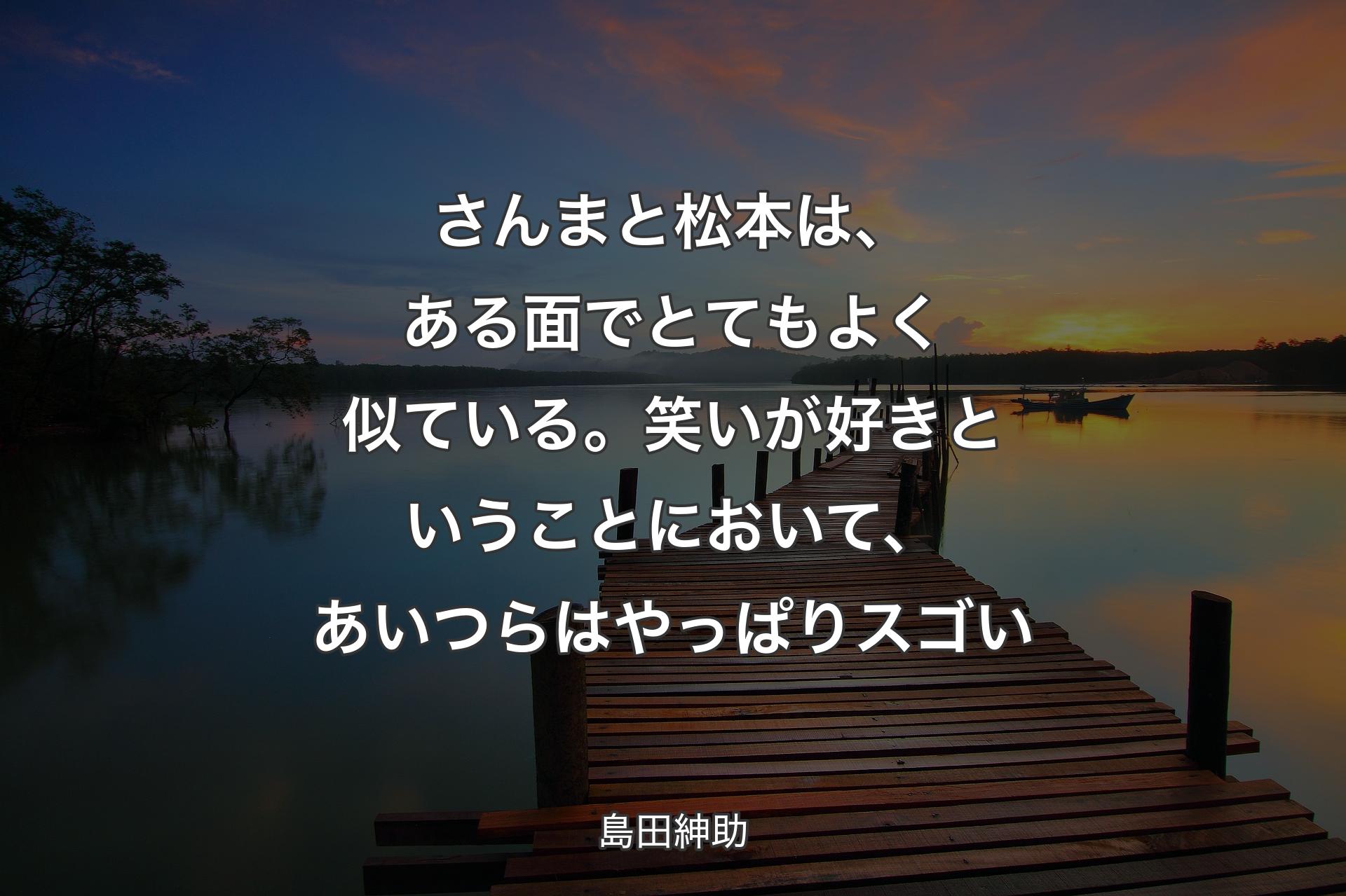 【背景3】さんまと松本は、ある面でとてもよく似ている。笑いが好きということにおいて、あいつらはやっぱりスゴい - 島田紳助