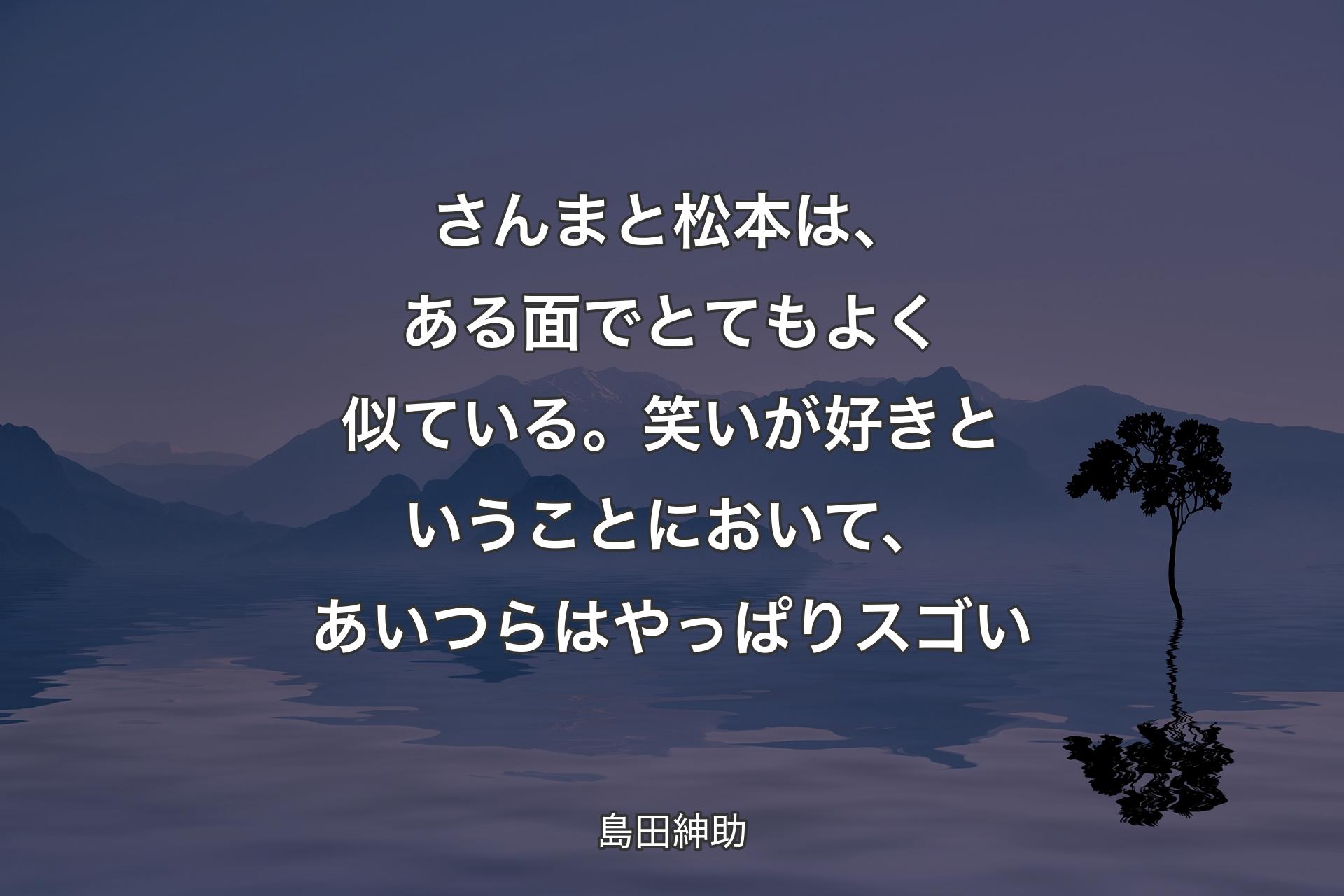 さんまと松本は、ある面でとてもよく似ている�。笑いが好きということにおいて、あいつらはやっぱりスゴい - 島田紳助