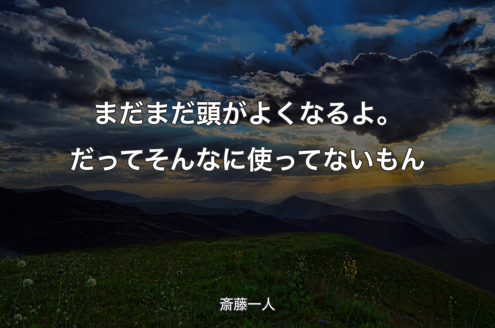 まだまだ頭がよくなるよ。だってそんなに使ってないもん - 斎藤一人