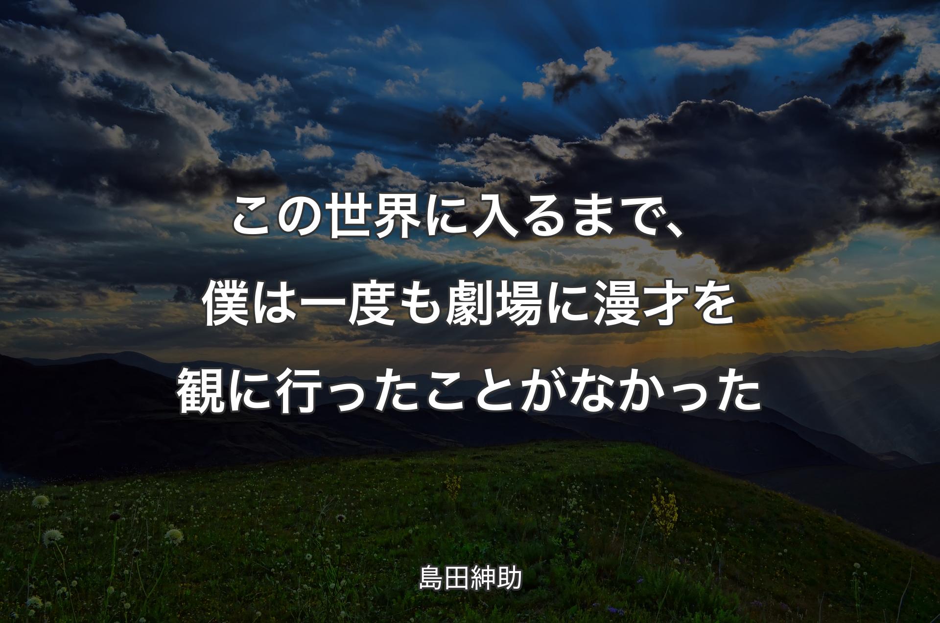 この世界に入るまで、僕は一度も劇場に漫才を観に行ったことがなかった - 島田紳助