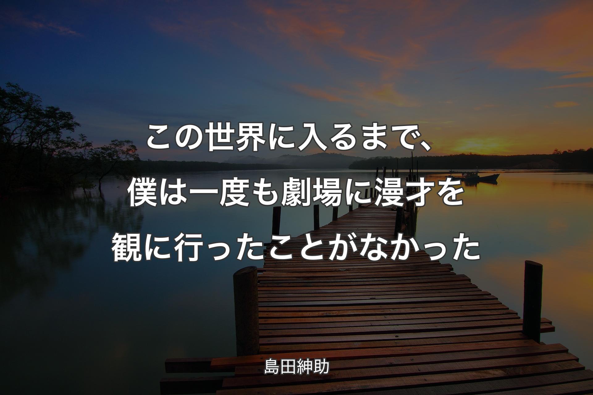 【背景3】この世界に入るまで、僕は一度も劇場に漫才を観に行ったことがなかった - 島田紳助