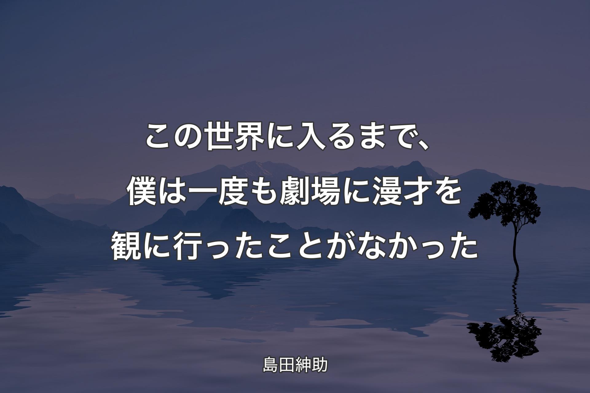 【背景4】この世界に入るまで、僕は一度も劇場に漫才を観に行ったことがなかった - 島田紳助