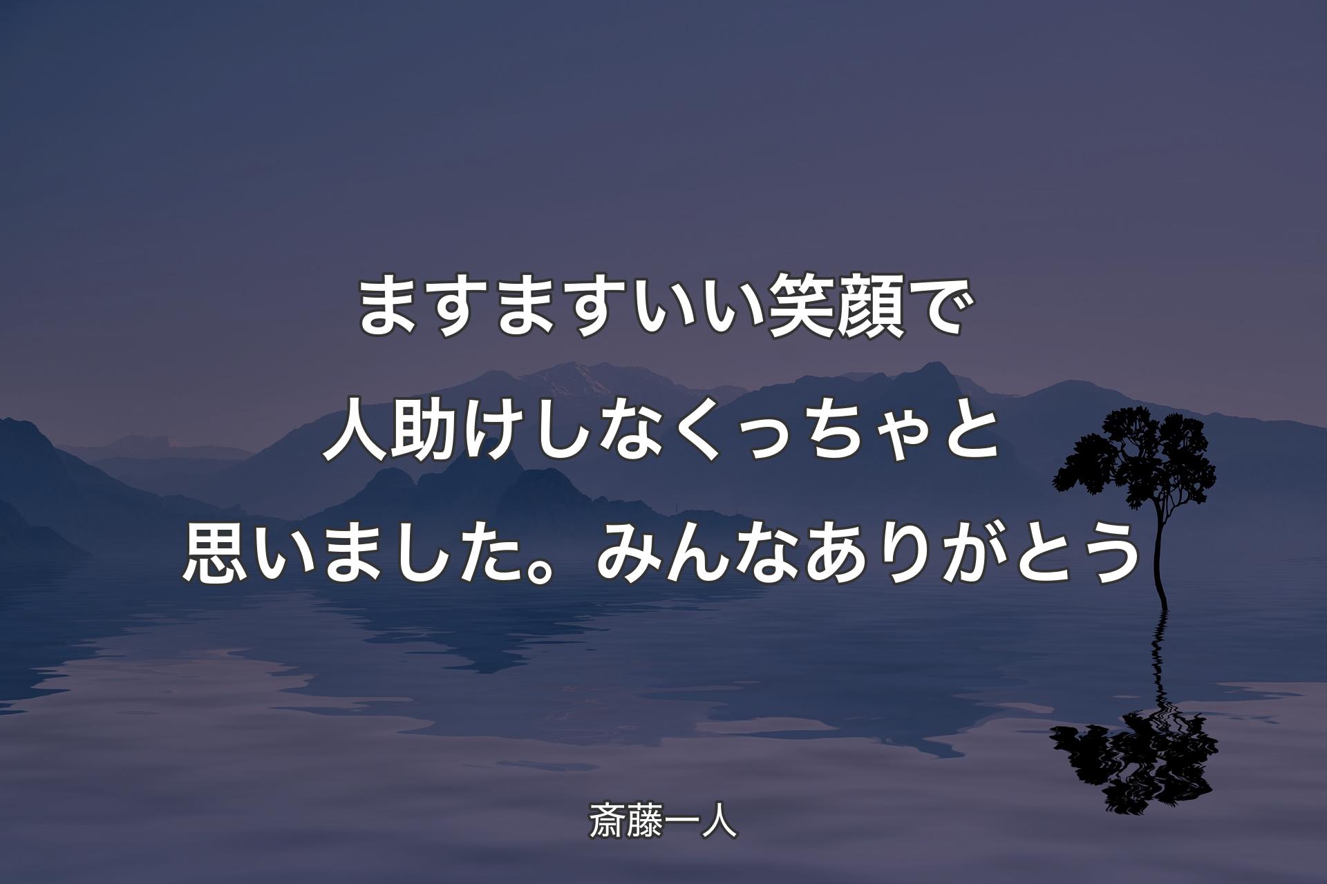 ますますいい笑顔で人助けしなくっちゃと思いました。みんなありがとう - 斎藤一人