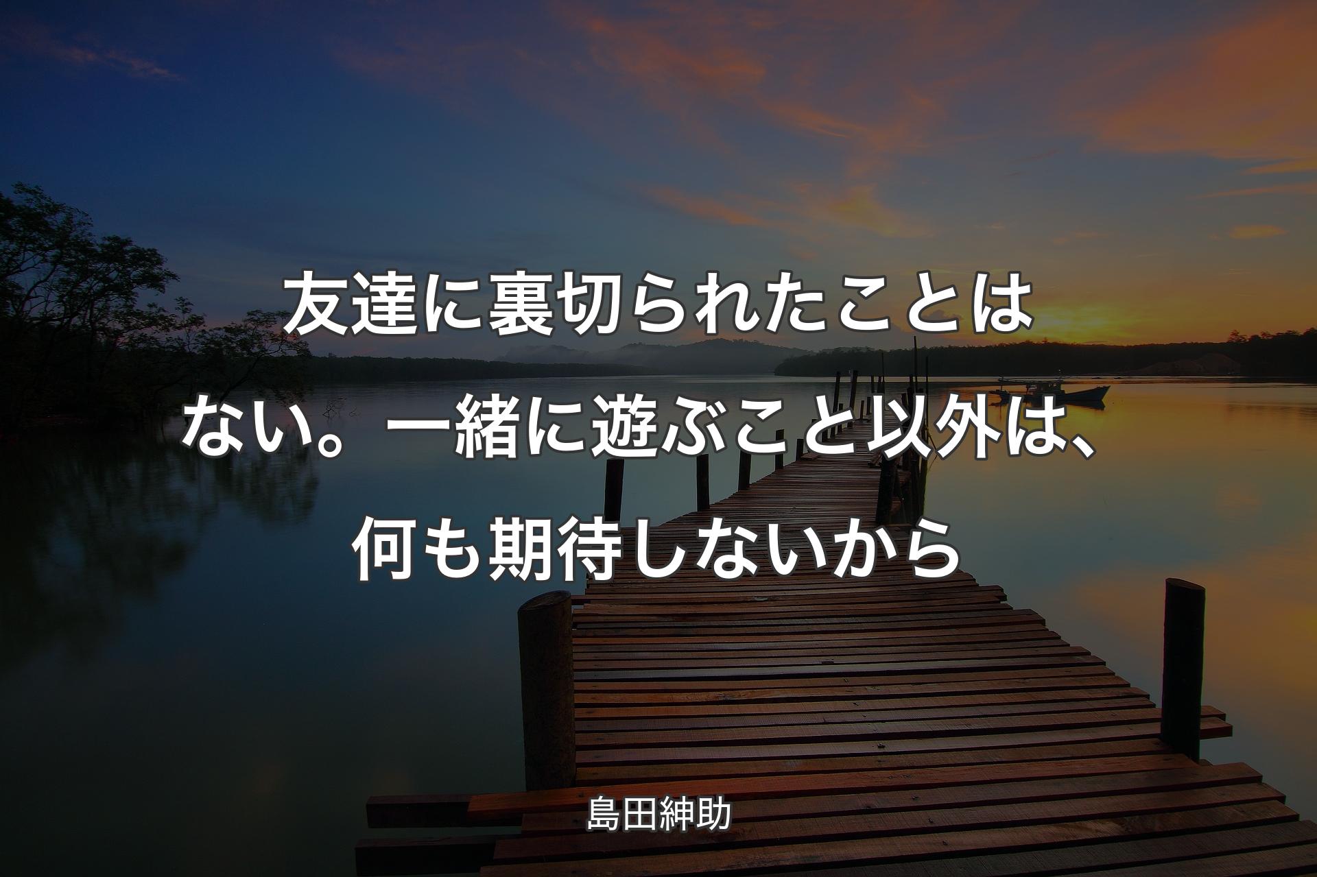 【背景3】友達に裏切られたことはない。一緒に遊ぶこと以外は、何も期待しないから - 島田紳助