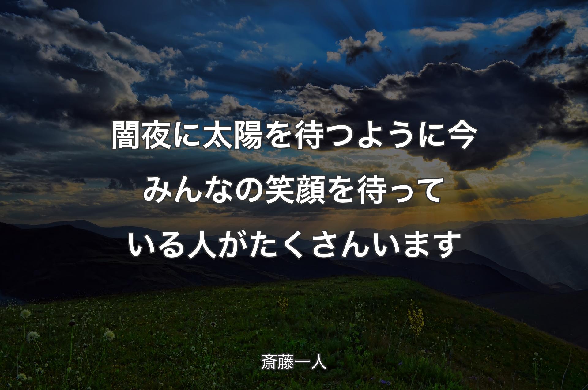 闇夜に太陽を待つように今みんなの笑顔を待っている人がたくさんいます - 斎藤一人