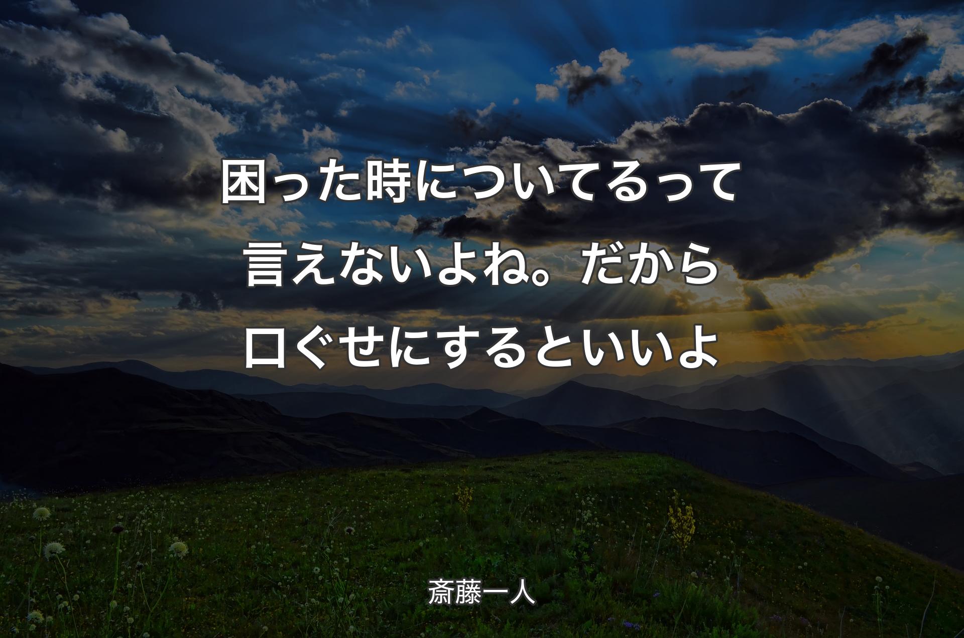 困った時についてるって言えないよね。だから口ぐせにするといいよ - 斎藤一人