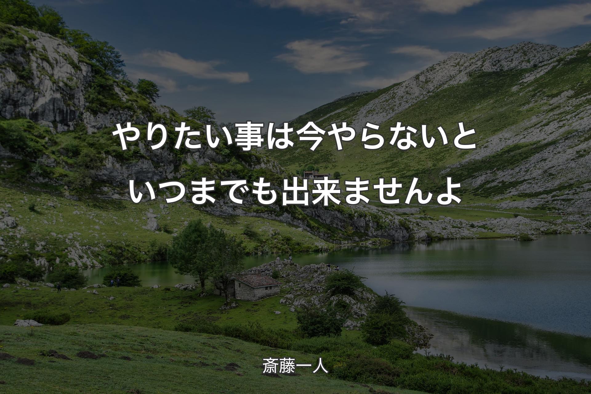 やりたい事は今やらないといつまでも出来ませんよ - 斎藤一人