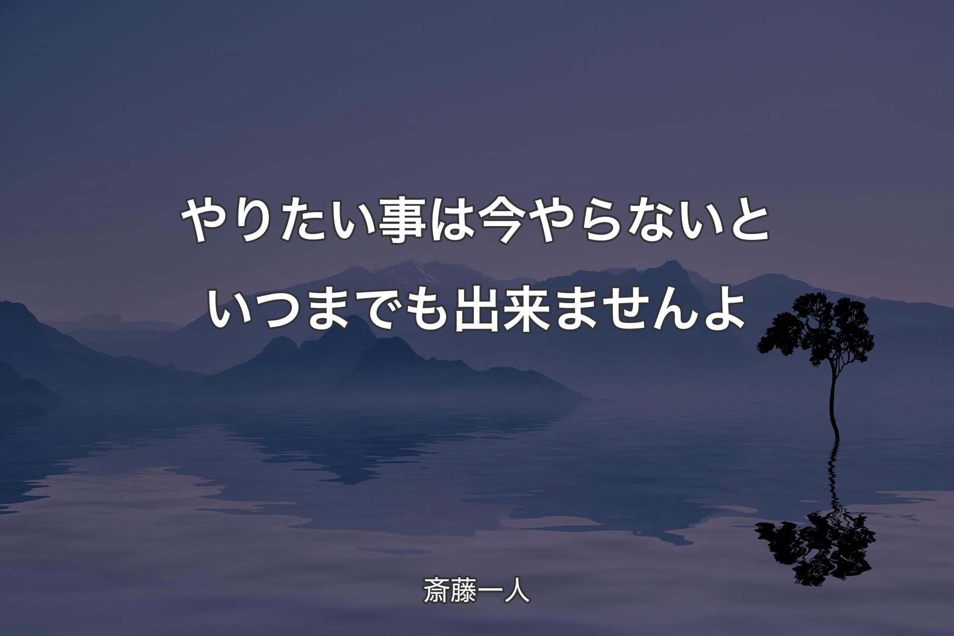 【背景4】やりたい事は今やらないといつまでも出来ませんよ - 斎藤一人