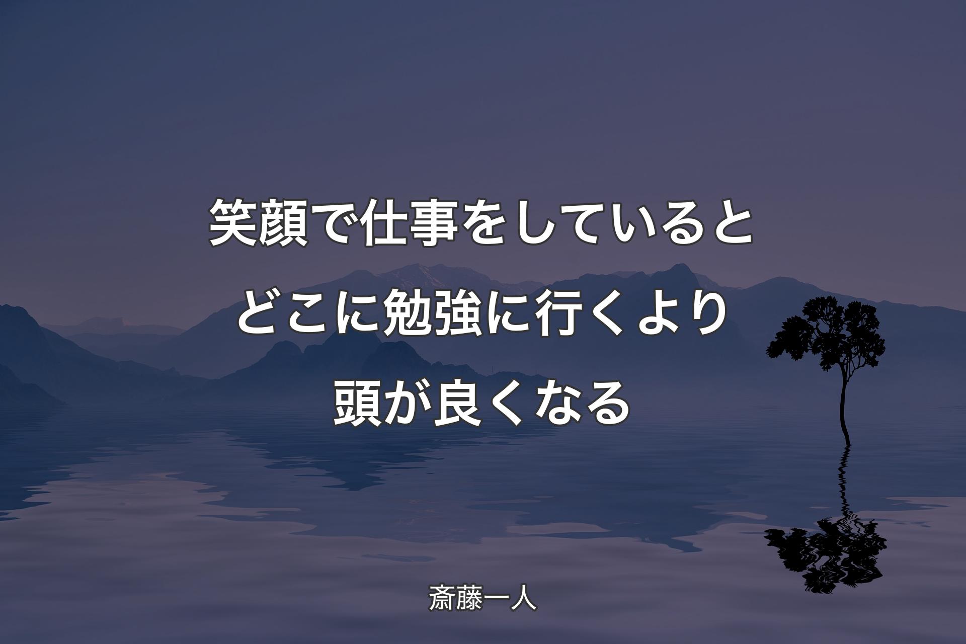 笑顔で仕事をしているとどこに勉強に行くより頭が良くなる - 斎藤一人