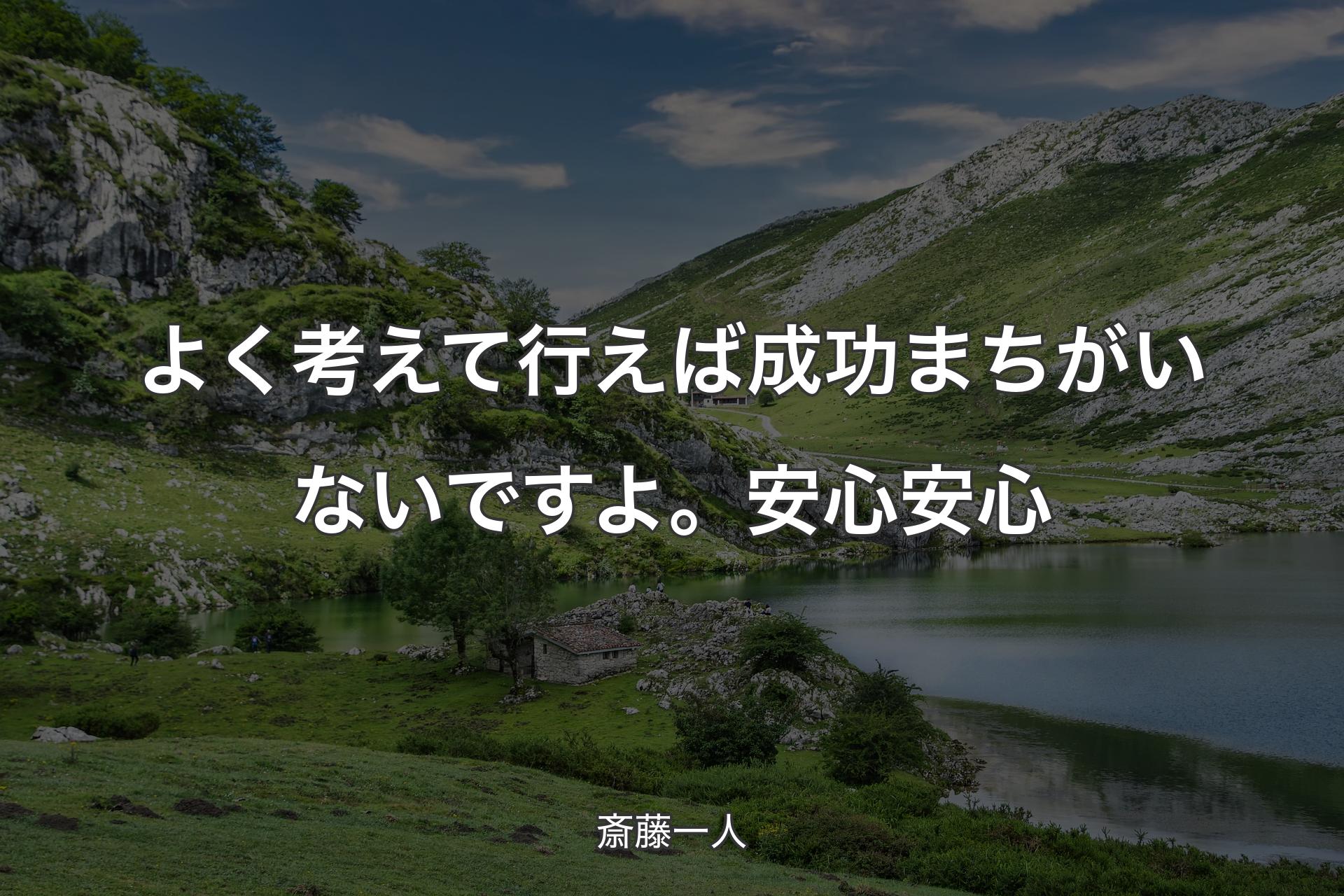 よく考えて行えば成功まちがいないですよ。安心安心 - 斎藤一人