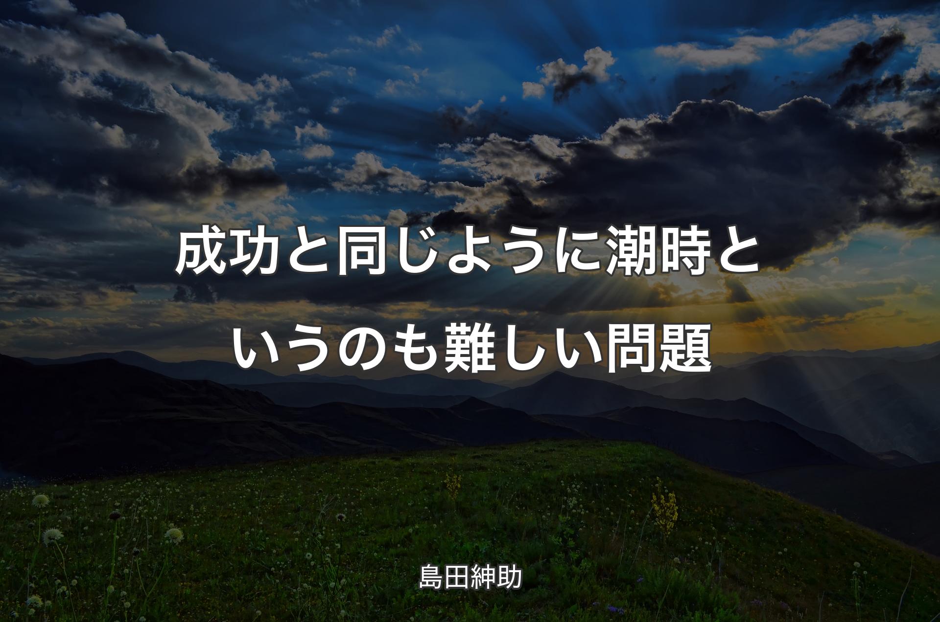 成功と同じように潮時というのも難しい問題 - 島田紳助