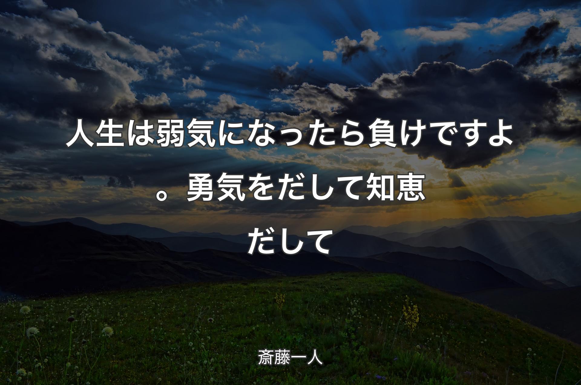 人生は弱気になったら負けですよ。勇気をだして知恵だして - 斎藤一人