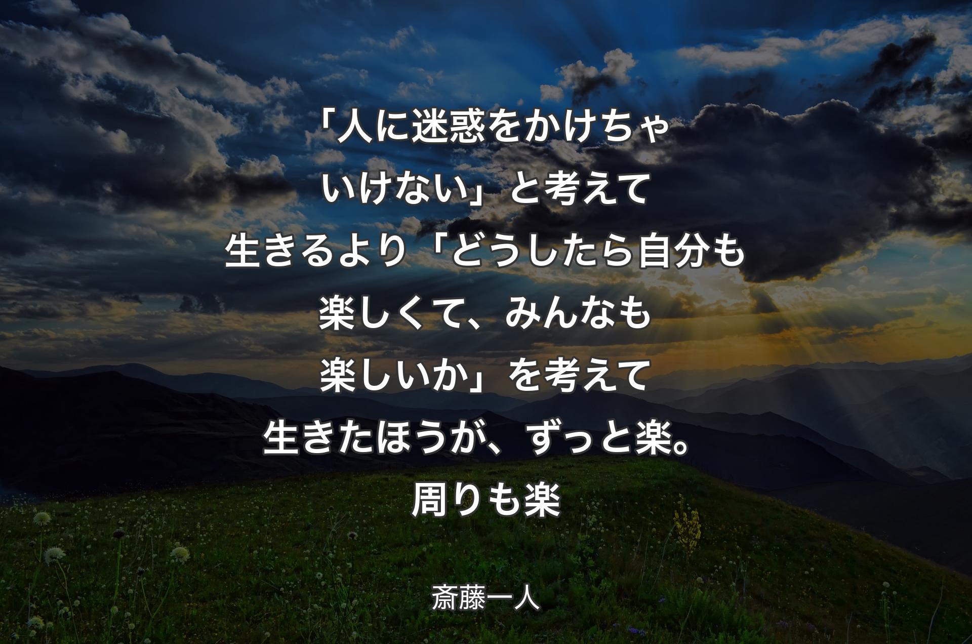 「人に迷惑をかけちゃいけない」と考えて生きるより「どうしたら自分も楽しくて、みんなも楽しいか」を考えて生きたほうが、ずっと楽。周りも楽 - 斎藤一人