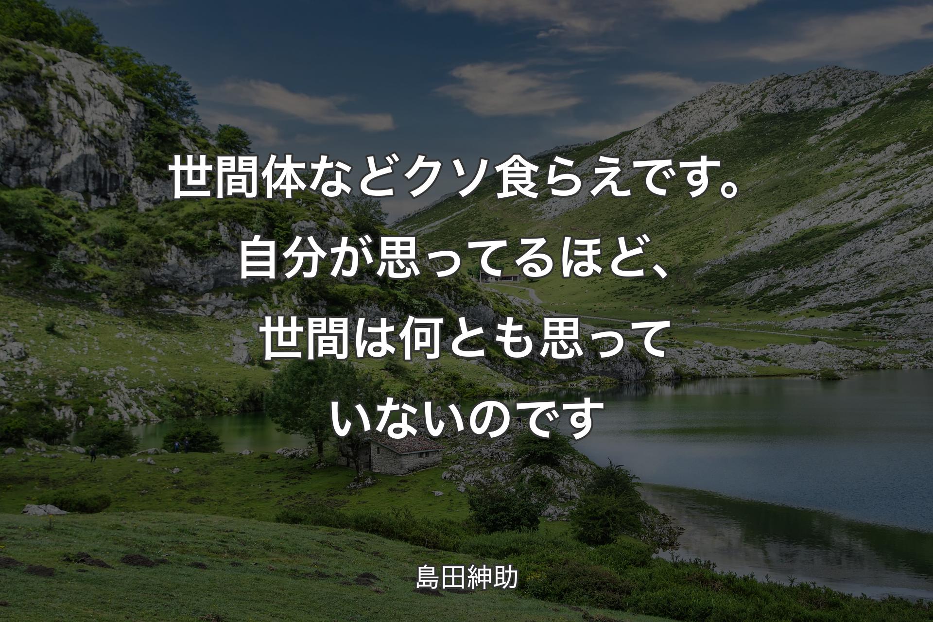 世間体などクソ食らえです。自分が思ってるほど、世間は何とも思っていないのです - 島田紳助