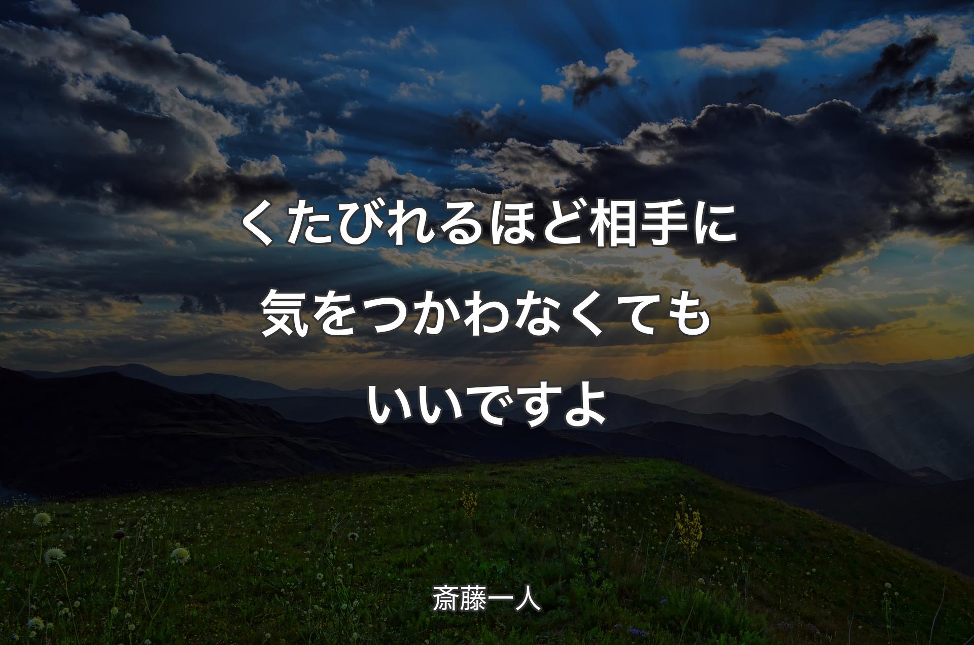 くたびれるほど相手に気をつかわなくてもいいですよ - 斎藤一人