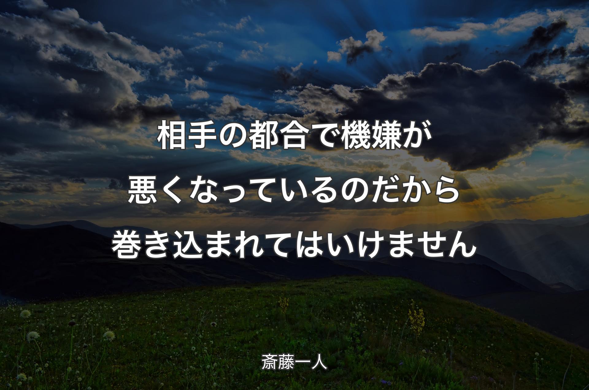 相手の都合で機嫌が悪くなっているのだから巻き込まれてはいけません - 斎藤一人