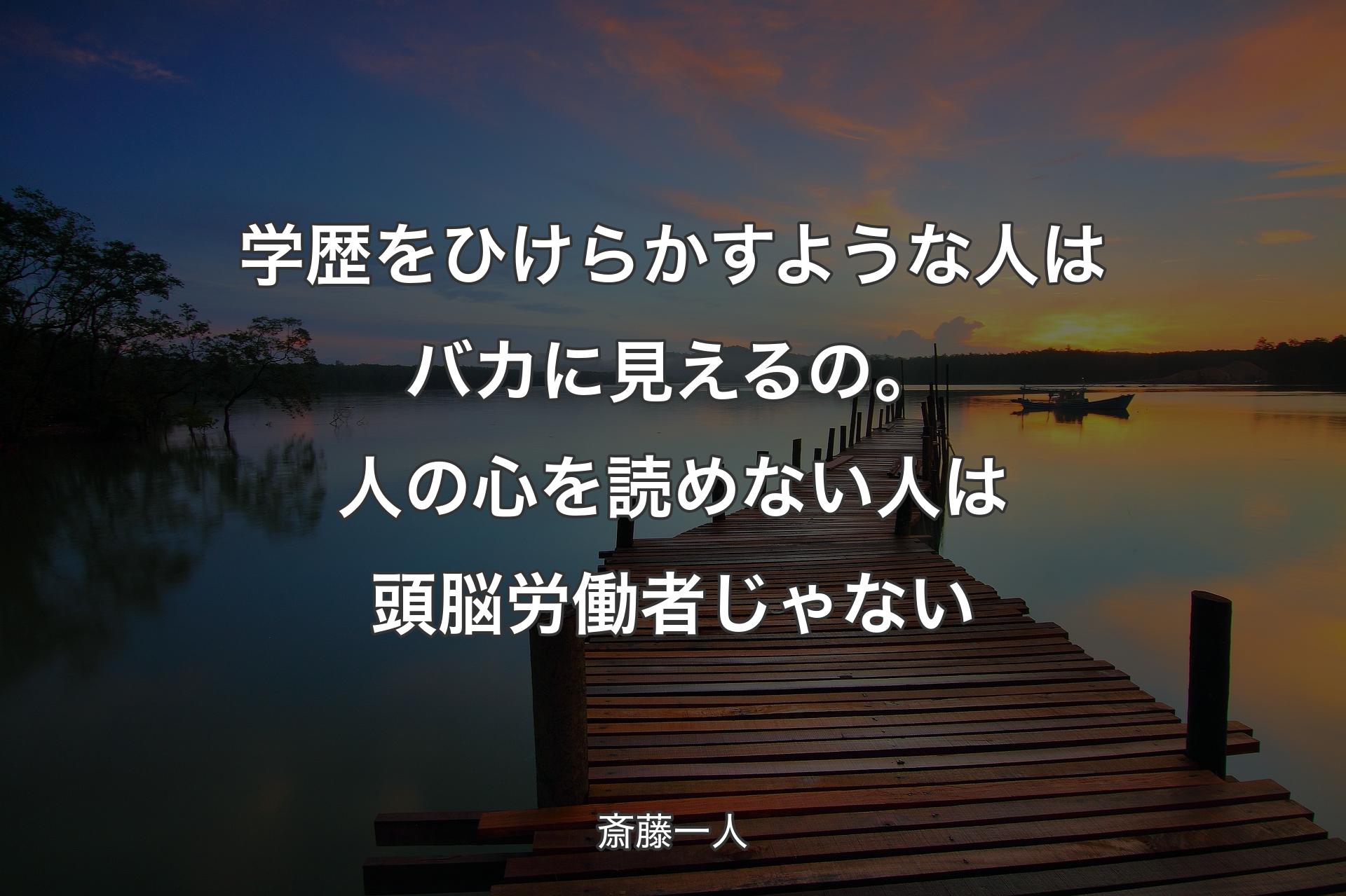 学��歴をひけらかすような人はバカに見えるの。人の心を読めない人は頭脳労働者じゃない - 斎藤一人