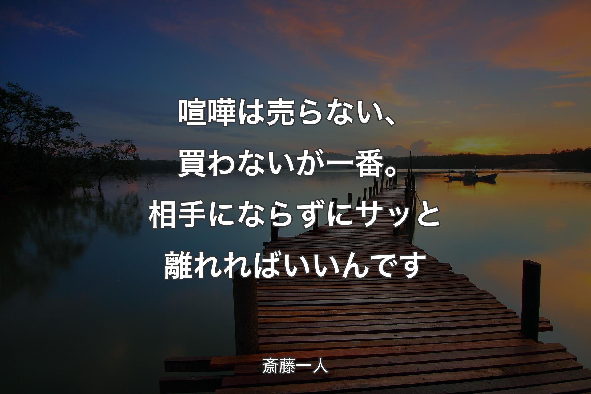 喧嘩は売らない、買わないが一番。相手にならずにサッと離れればいいんです - 斎藤一人