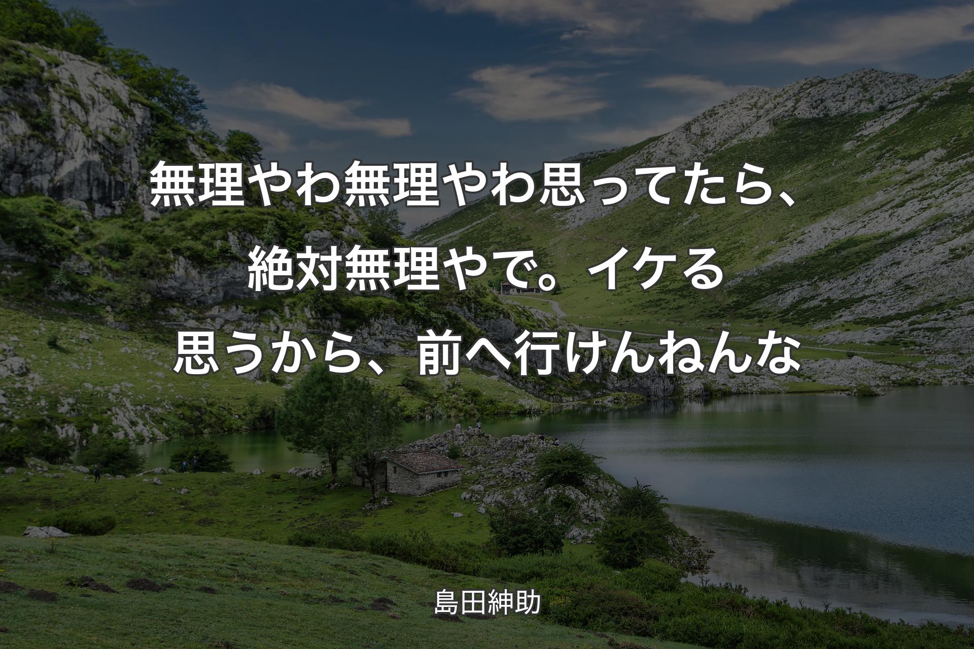 【背景1】無理やわ無理やわ思ってたら、絶対無理やで。イケる思うから、前へ行けんねんな - 島田紳助