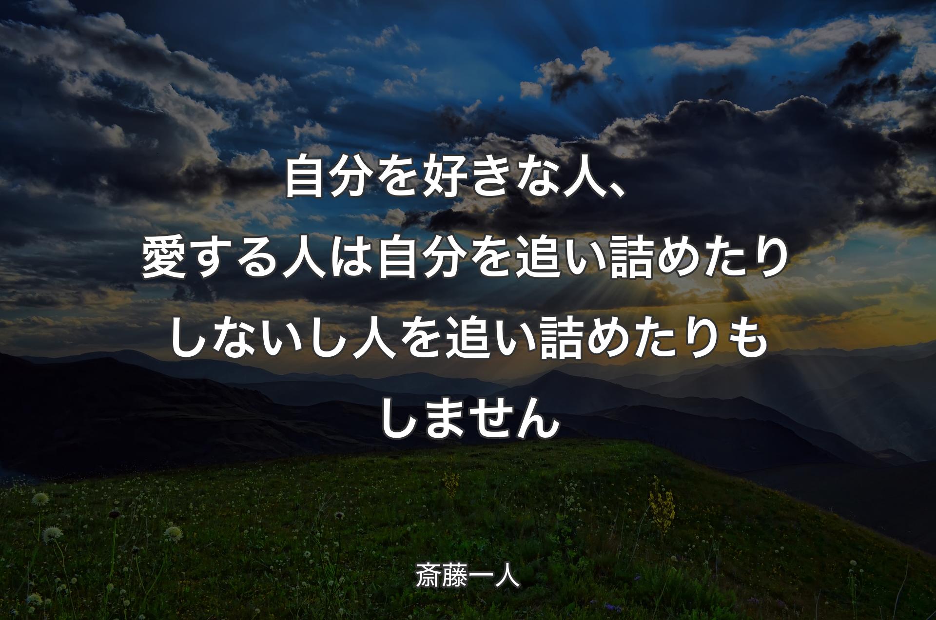 自分を好きな人、愛する人は自分を追い詰めたりしないし人を追い詰めたりもしません - 斎藤一人