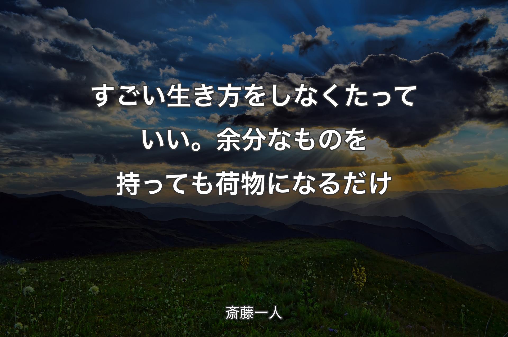 すごい生き方をしなくたっていい。余分なものを持っても荷物になるだけ - 斎藤一人