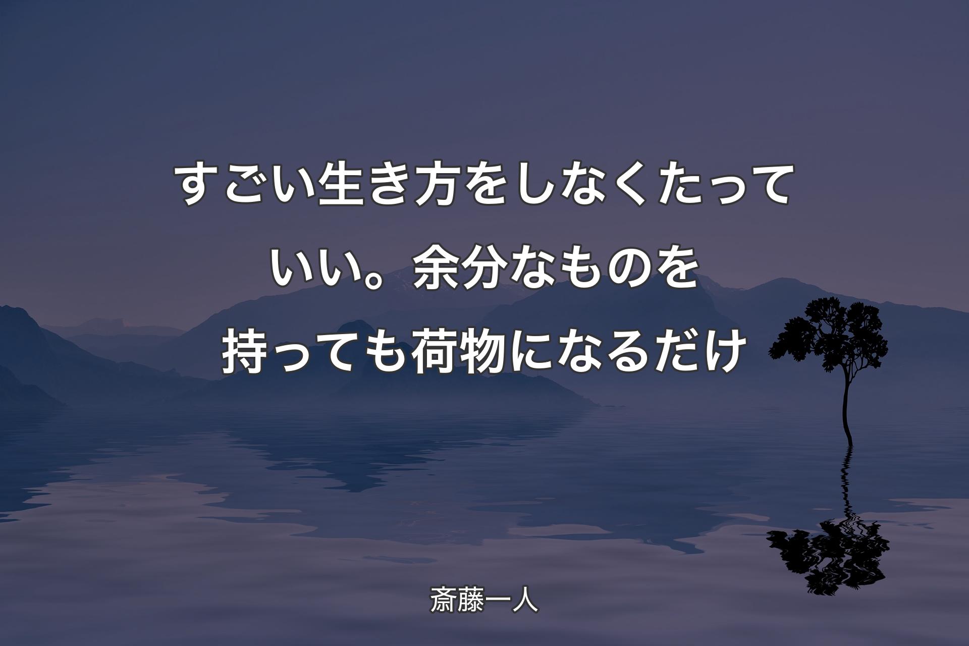 すごい生き方をしなくたっていい。余分なものを持っても荷物になるだけ - 斎藤一人