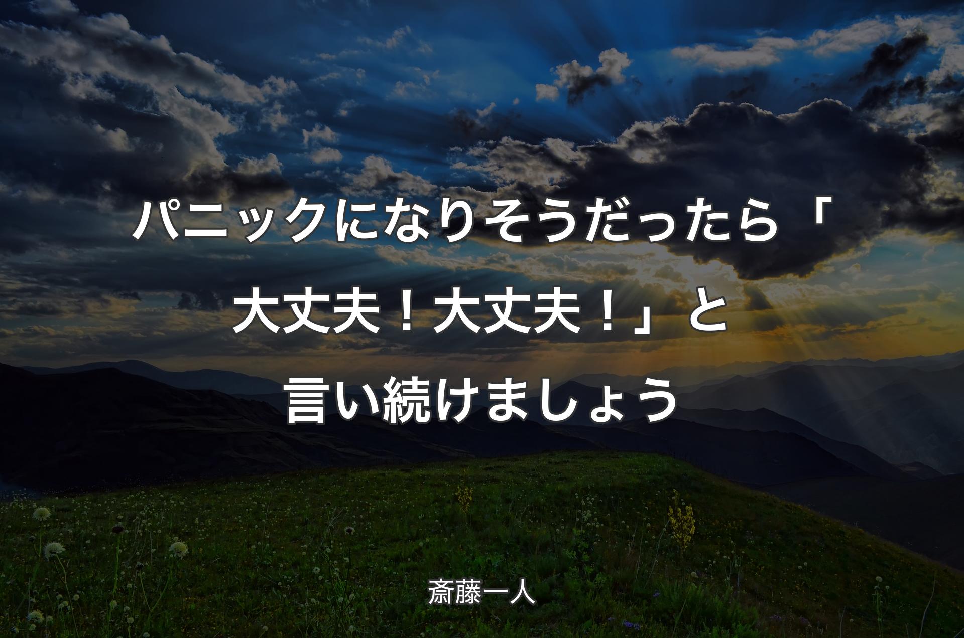 パニックになりそうだったら「大丈夫！大丈夫！」と言い続けましょう - 斎藤一人