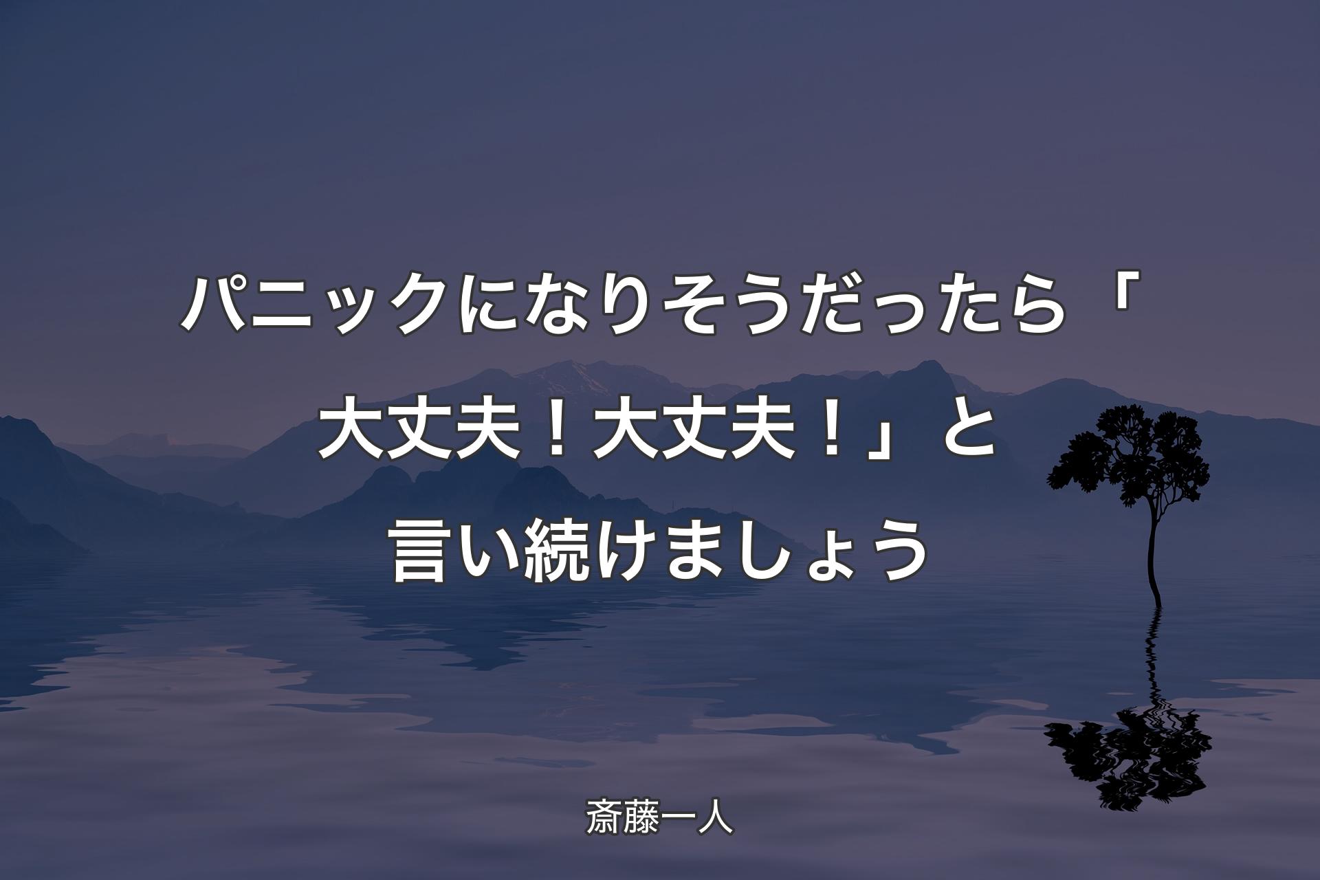 パニックになりそうだったら「大丈夫！大丈夫！」と言い続けましょう - 斎藤一人