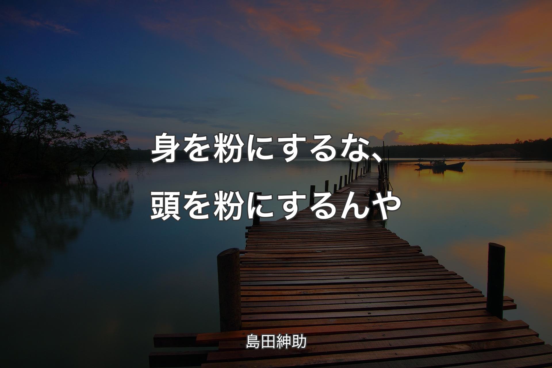 【背景3】身を粉にするな、頭を粉にするんや - 島田紳助