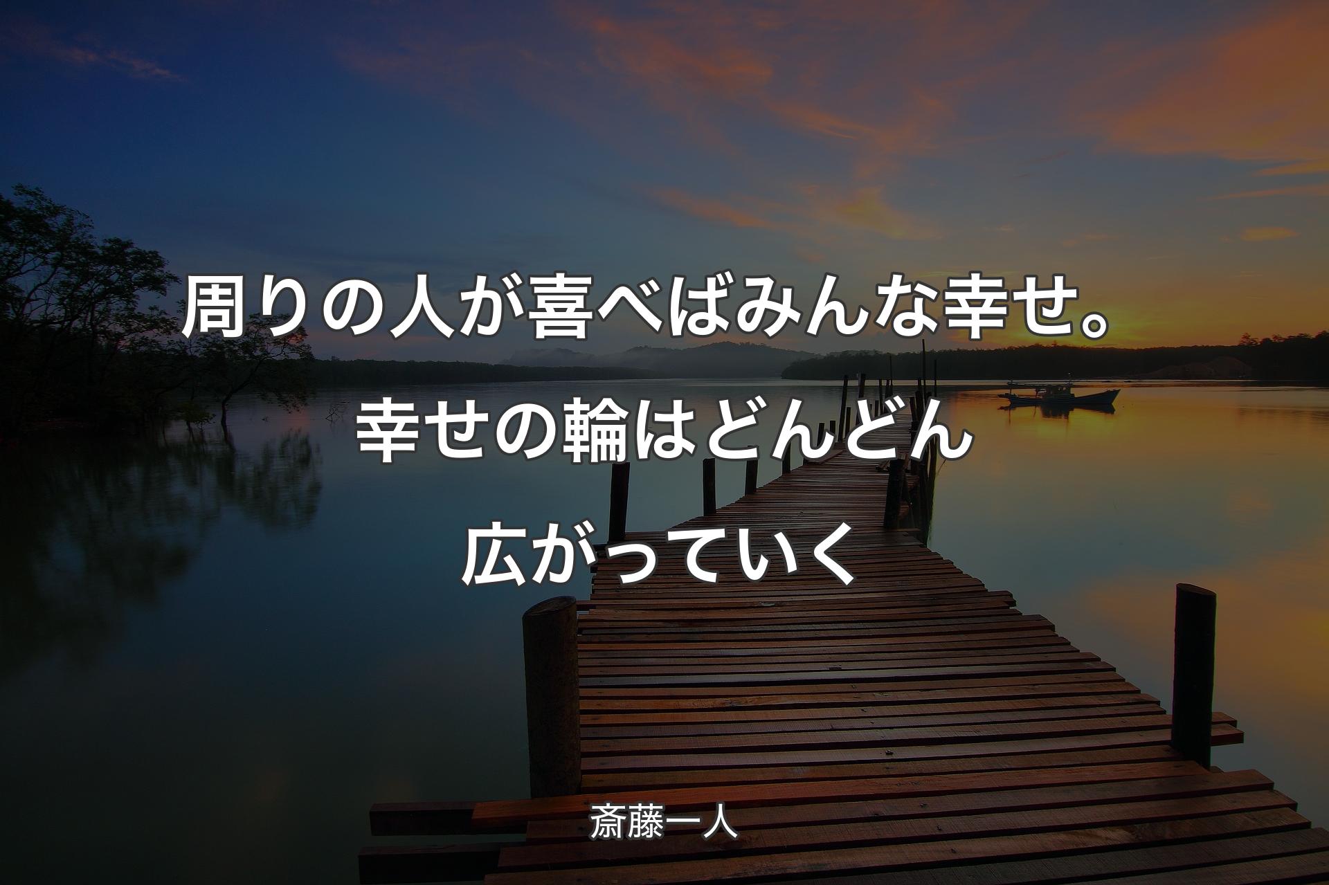 周りの人が喜べばみんな幸せ。幸せの輪はどんどん広がっていく - 斎藤一人