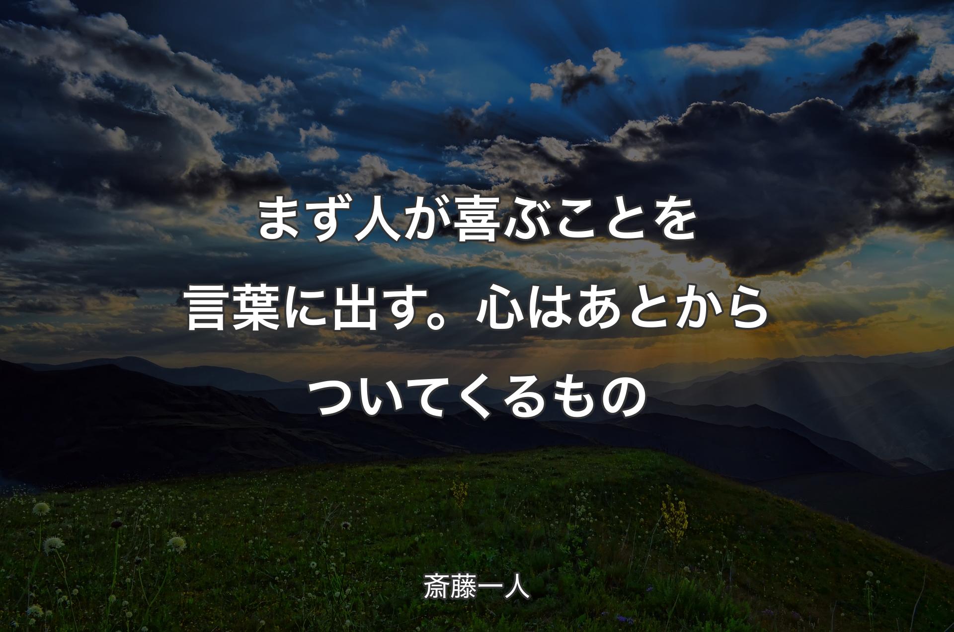 まず人が喜ぶことを言葉に出す。心はあとからついてくるもの - 斎藤一人