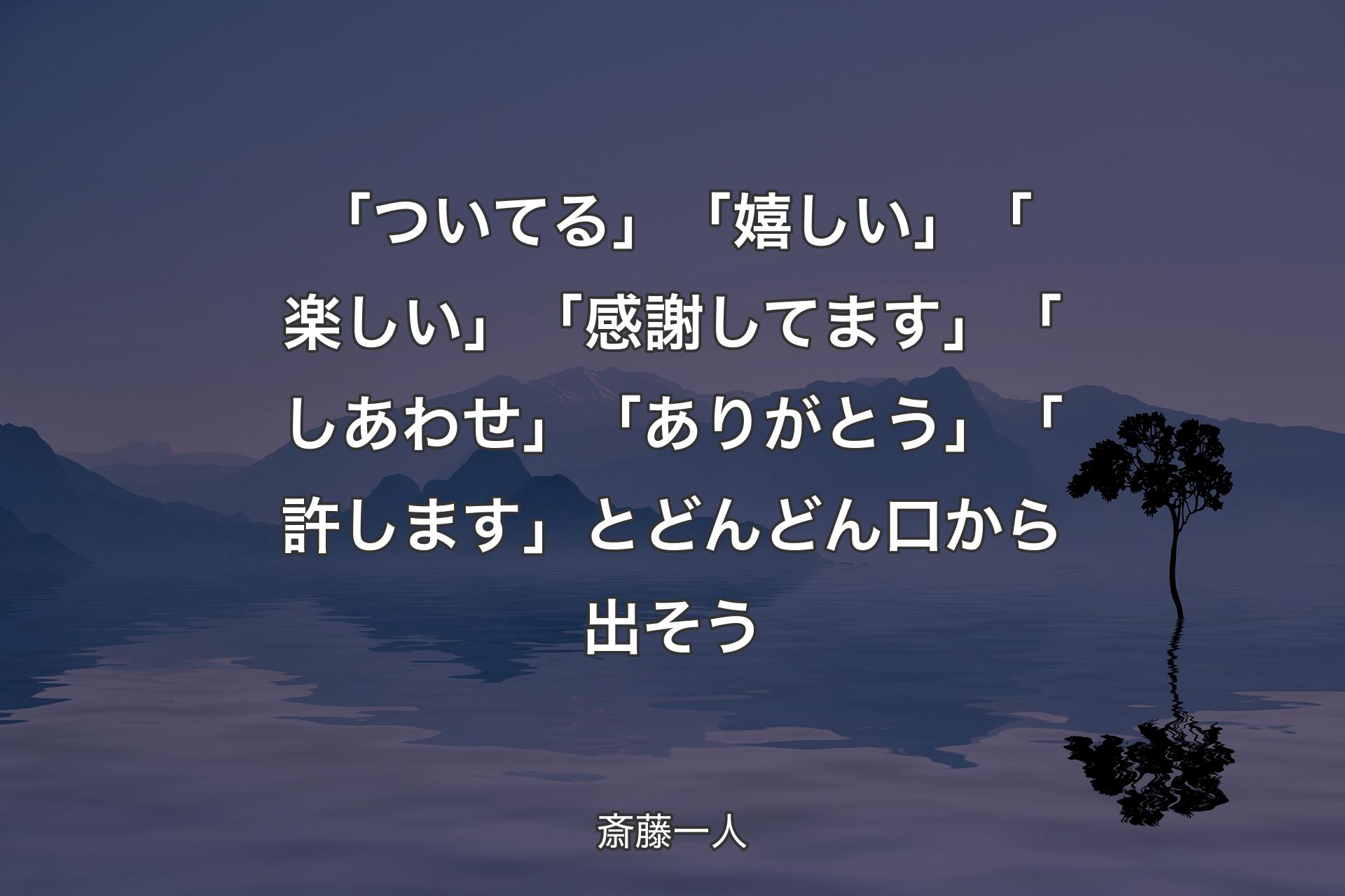 【背景4】「ついてる」「嬉しい」「楽しい」「感謝してます」「しあわせ」「ありがとう」「許します」とどんどん口から出そう - 斎藤一人