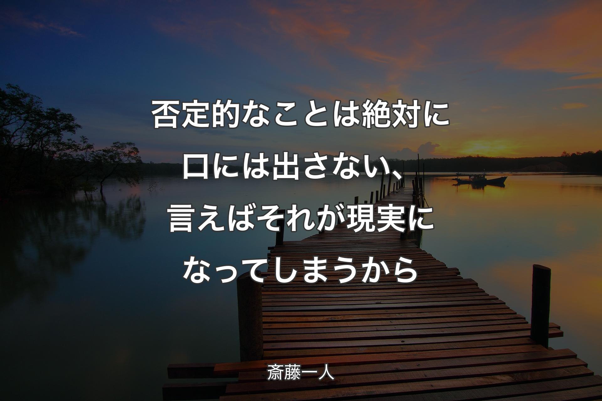 否定的なことは絶対に口には出さない、言えばそれが現実になってしまうから - 斎藤一人