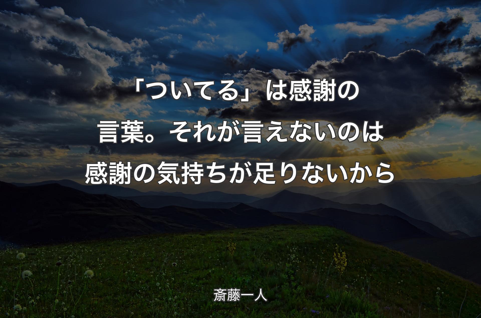 「ついてる」は感謝の言葉。それが言えないのは感謝の気持ちが足りないから - 斎藤一人