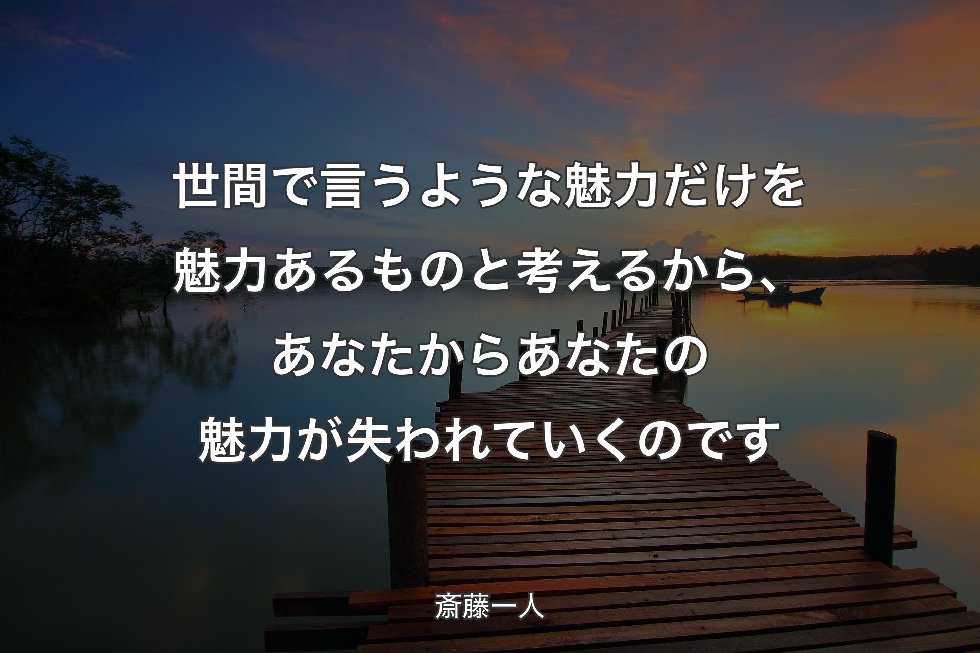 【背景3】世間で言うような魅力だけを魅力あるものと考えるから、あなたからあなたの魅力が失われていくのです - 斎藤一人