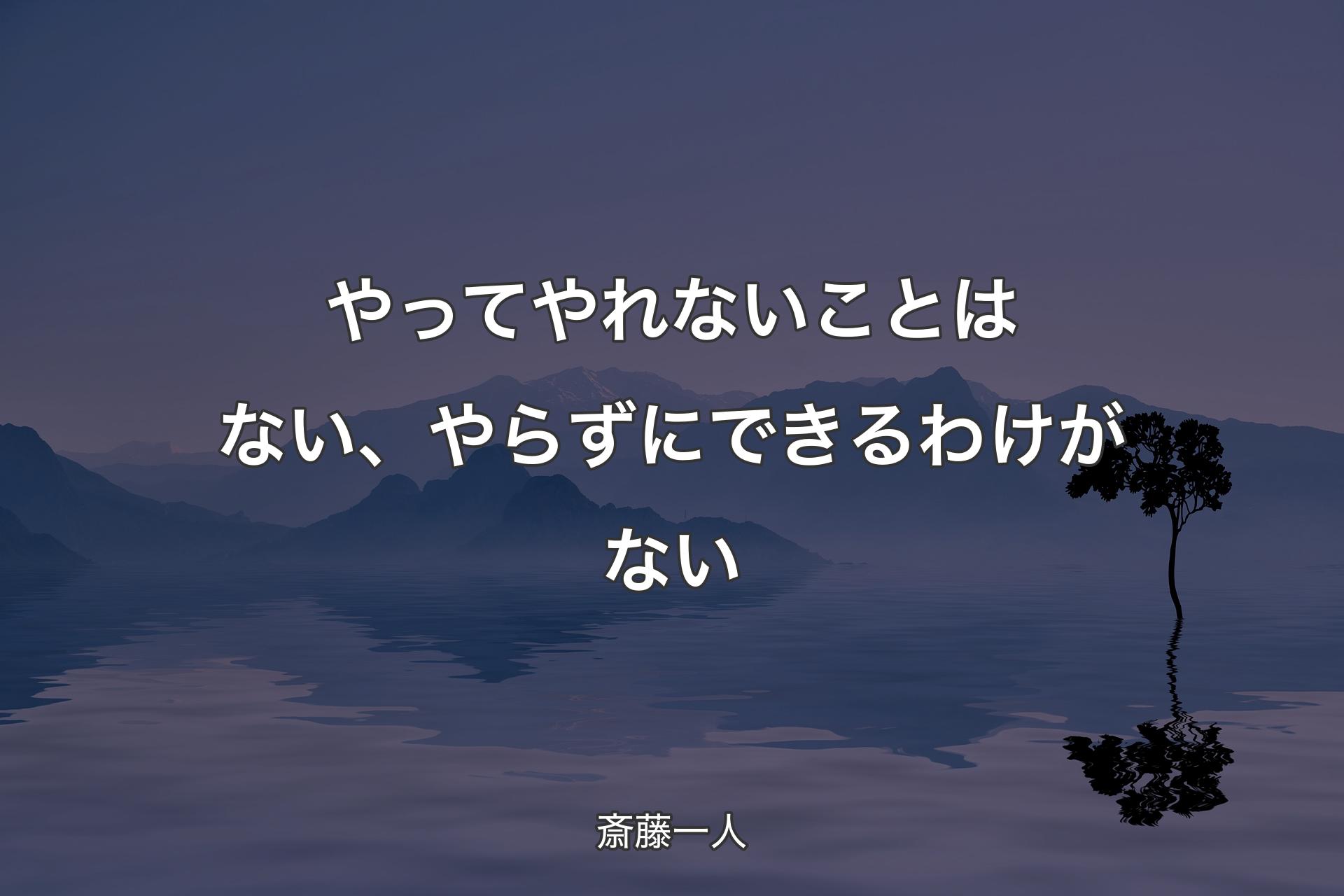 やってやれないことはない、やらずにできるわけがない - 斎藤一人