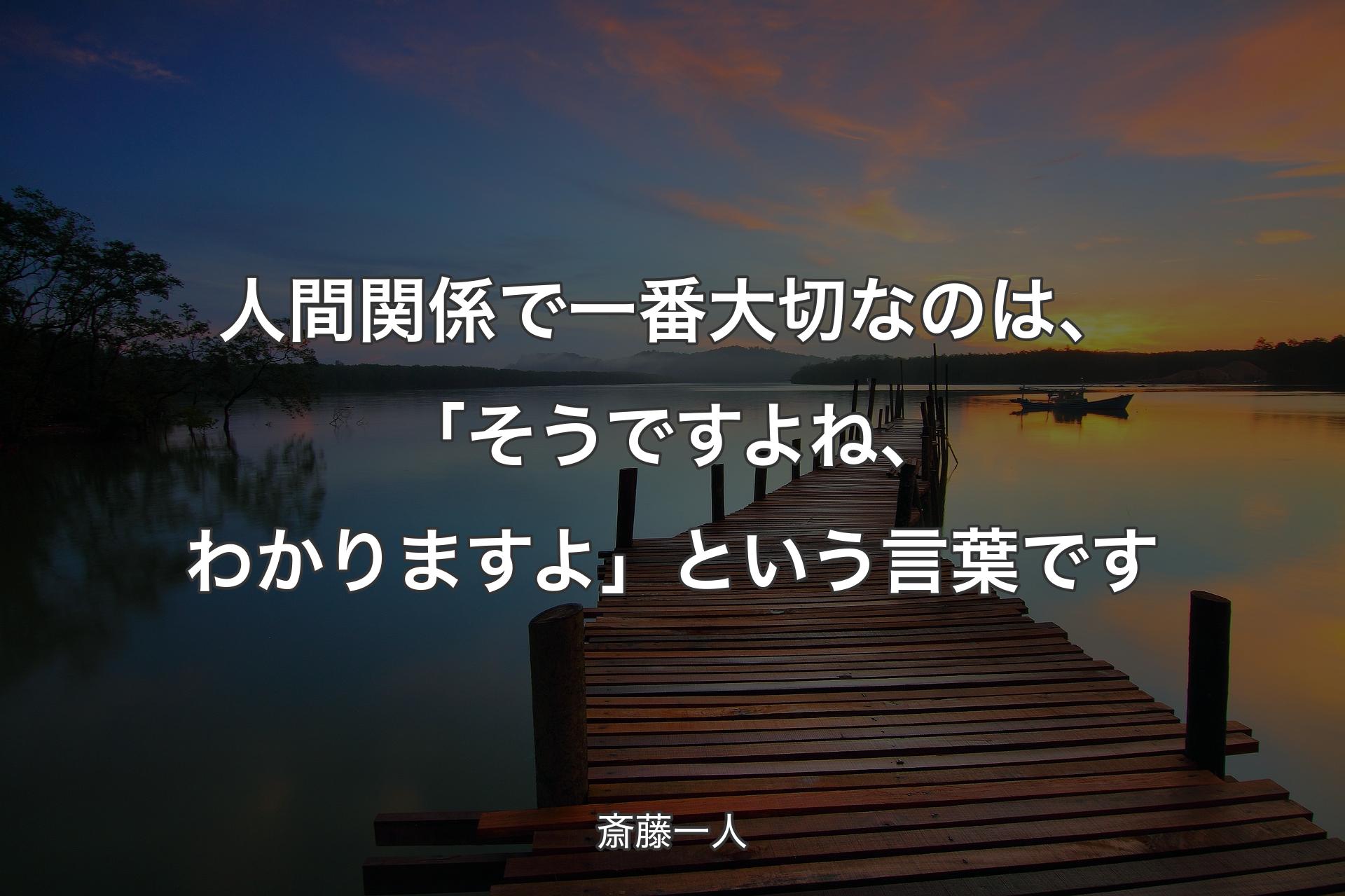 人間関係で一番大切なのは、「そうですよね、わかりますよ」という言葉です - 斎藤一人