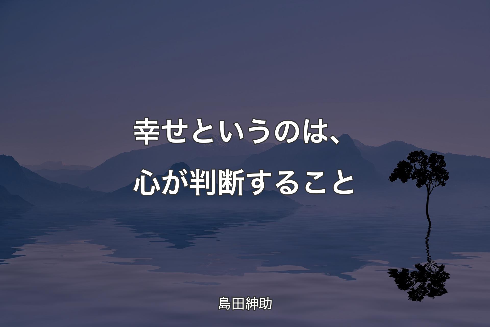 【背景4】幸せというのは、心が判断すること - 島田紳助